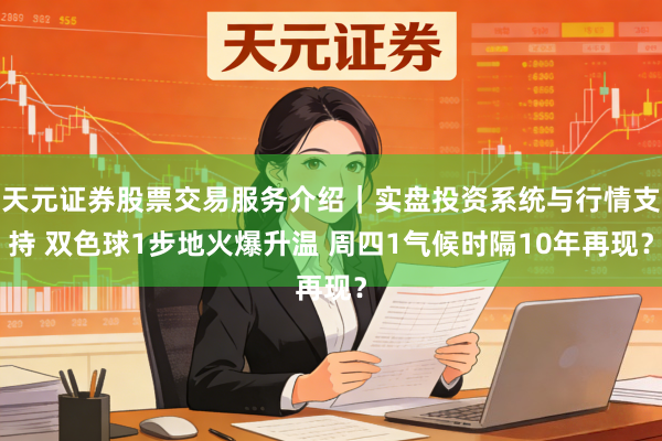 天元证券股票交易服务介绍｜实盘投资系统与行情支持 双色球1步地火爆升温 周四1气候时隔10年再现？