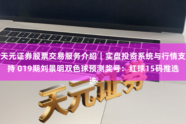 天元证券股票交易服务介绍｜实盘投资系统与行情支持 019期刘景明双色球预测奖号：红球15码推选