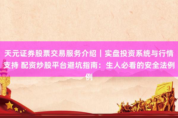 天元证券股票交易服务介绍｜实盘投资系统与行情支持 配资炒股平台避坑指南：生人必看的安全法例