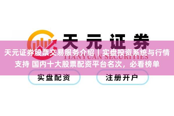 天元证券股票交易服务介绍｜实盘投资系统与行情支持 国内十大股票配资平台名次，必看榜单
