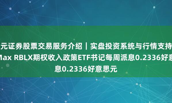天元证券股票交易服务介绍｜实盘投资系统与行情支持 YieldMax RBLX期权收入政策ETF书记每周派息0.2336好意思元