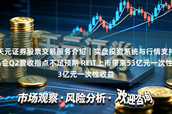 天元证券股票交易服务介绍｜实盘投资系统与行情支持 唯品会Q2营收指点不足预期 REIT上市带来53亿元一次性收益