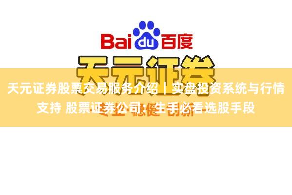天元证券股票交易服务介绍｜实盘投资系统与行情支持 股票证券公司：生手必看选股手段