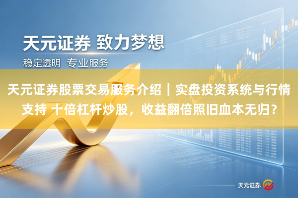 天元证券股票交易服务介绍|实盘投资系统与行情支持 十倍杠杆炒股,收益翻倍照旧血本无归?