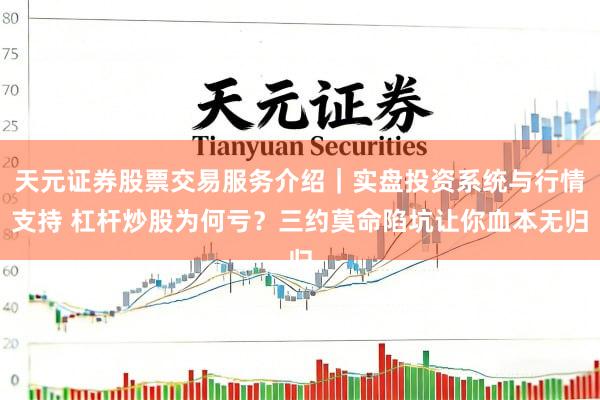 天元证券股票交易服务介绍｜实盘投资系统与行情支持 杠杆炒股为何亏？三约莫命陷坑让你血本无归