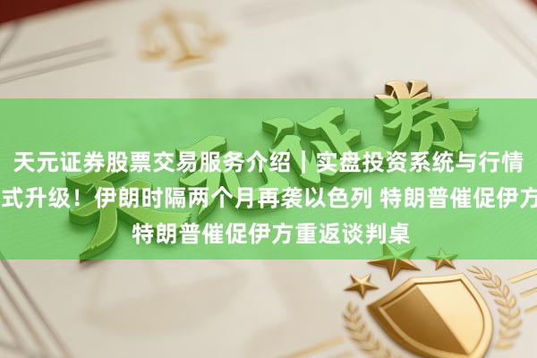 天元证券股票交易服务介绍｜实盘投资系统与行情支持 中东款式升级！伊朗时隔两个月再袭以色列 特朗普催促伊方重返谈判桌