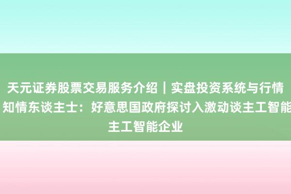 天元证券股票交易服务介绍｜实盘投资系统与行情支持 知情东谈主士：好意思国政府探讨入激动谈主工智能企业