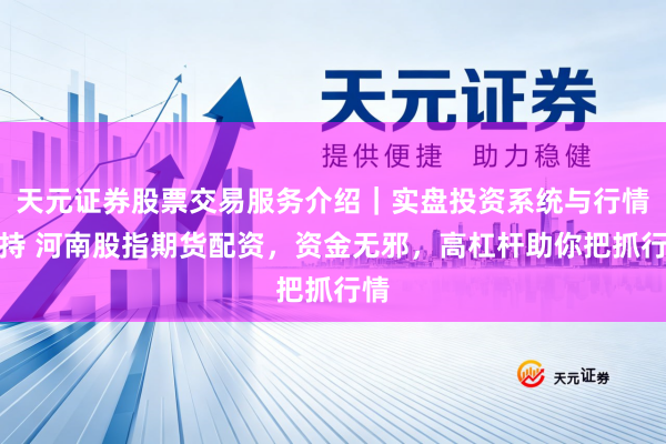 天元证券股票交易服务介绍｜实盘投资系统与行情支持 河南股指期货配资，资金无邪，高杠杆助你把抓行情