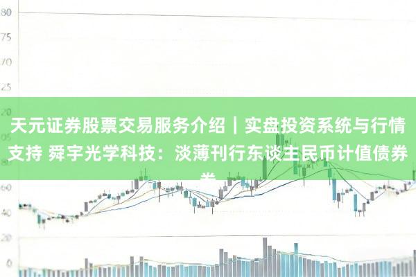 天元证券股票交易服务介绍｜实盘投资系统与行情支持 舜宇光学科技：淡薄刊行东谈主民币计值债券