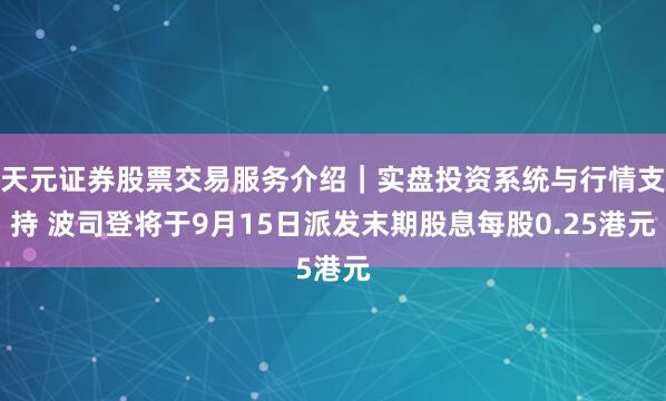 天元证券股票交易服务介绍｜实盘投资系统与行情支持 波司登将于9月15日派发末期股息每股0.25港元