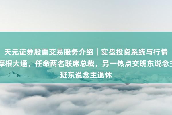 天元证券股票交易服务介绍｜实盘投资系统与行情支持 摩根大通，任命两名联席总裁，另一热点交班东说念主退休