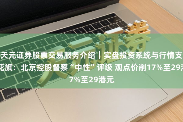 天元证券股票交易服务介绍｜实盘投资系统与行情支持 花旗：北京控股督察“中性”评级 观点价削17%至29港元
