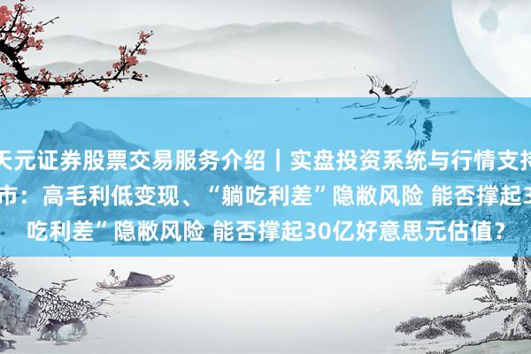 天元证券股票交易服务介绍｜实盘投资系统与行情支持 XTransfer赴港上市：高毛利低变现、“躺吃利差”隐敝风险 能否撑起30亿好意思元估值？